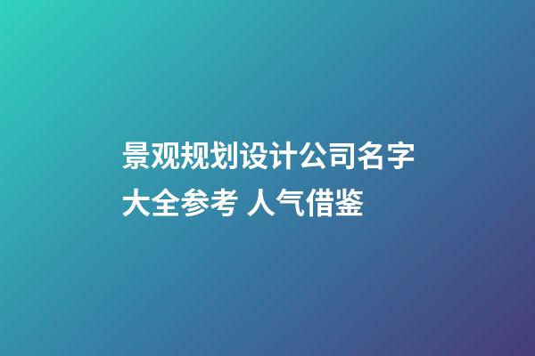景观规划设计公司名字大全参考 人气借鉴-第1张-公司起名-玄机派
